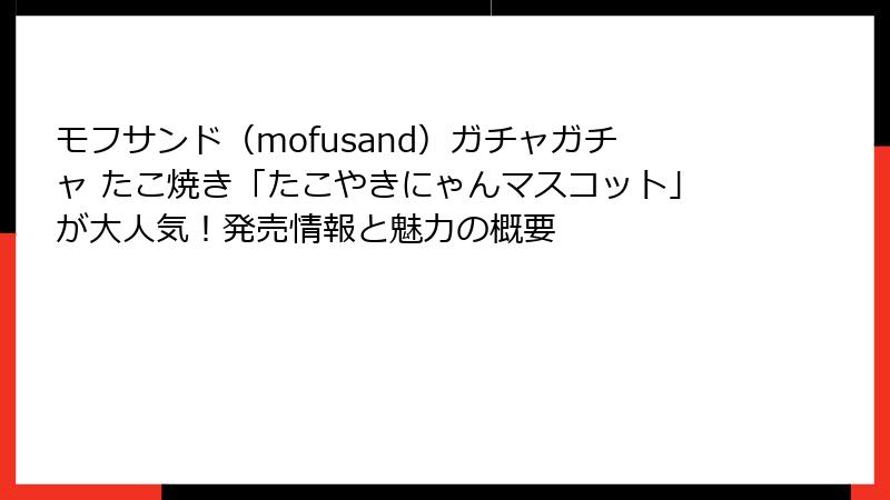 モフサンド（mofusand）ガチャガチャ たこ焼き「たこやきにゃんマスコット」が大人気！発売情報と魅力の概要