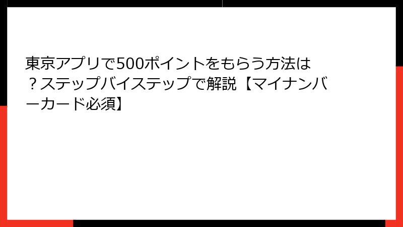 東京アプリで500ポイントをもらう方法は？ステップバイステップで解説【マイナンバーカード必須】