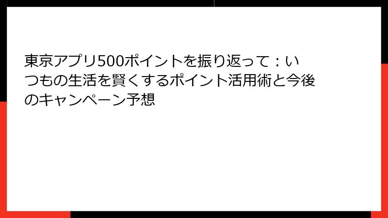 東京アプリ500ポイントを振り返って：いつもの生活を賢くするポイント活用術と今後のキャンペーン予想