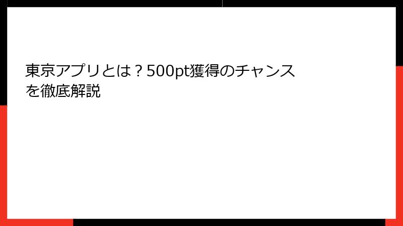 東京アプリとは？500pt獲得のチャンスを徹底解説