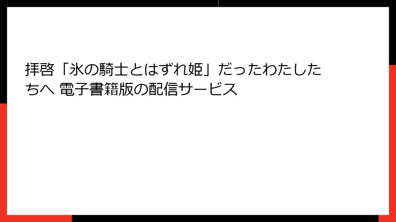 拝啓「氷の騎士とはずれ姫」だったわたしたちへ 電子書籍版の配信サービス