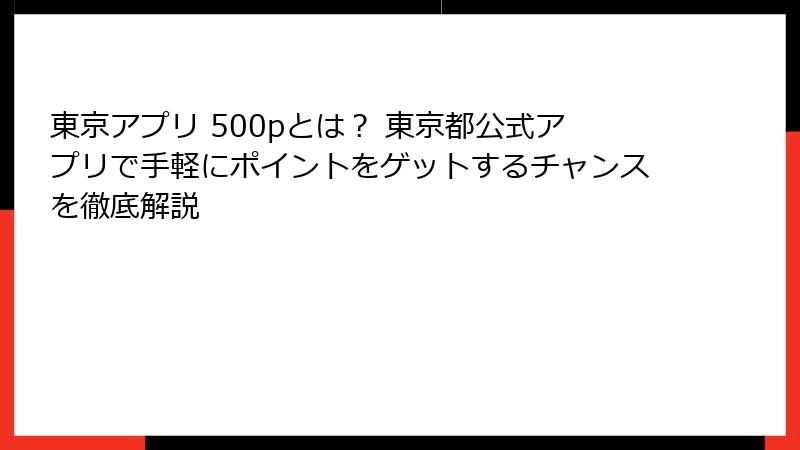東京アプリ 500pとは？ 東京都公式アプリで手軽にポイントをゲットするチャンスを徹底解説