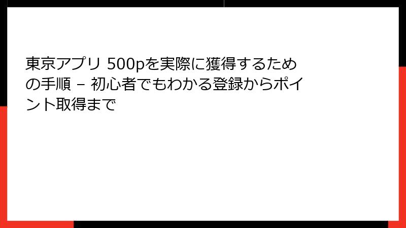 東京アプリ 500pを実際に獲得するための手順 – 初心者でもわかる登録からポイント取得まで