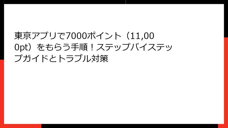東京アプリで7000ポイント（11,000pt）をもらう手順！ステップバイステップガイドとトラブル対策
