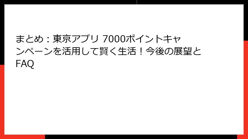 まとめ：東京アプリ 7000ポイントキャンペーンを活用して賢く生活！今後の展望とFAQ