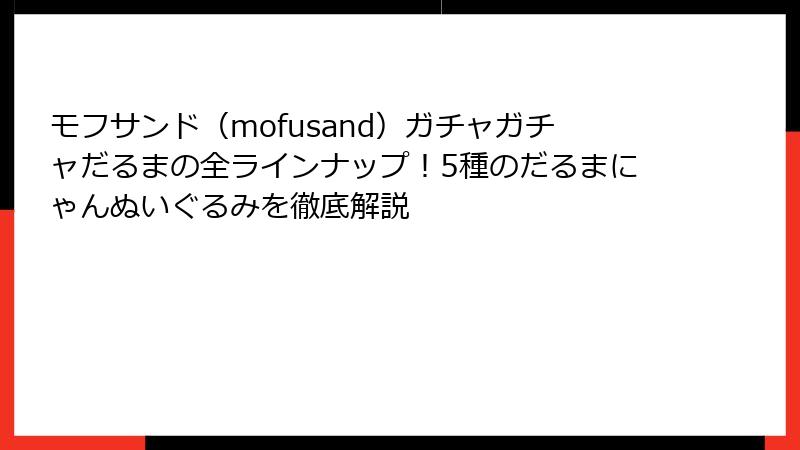モフサンド（mofusand）ガチャガチャだるまの全ラインナップ！5種のだるまにゃんぬいぐるみを徹底解説