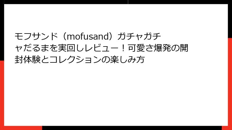 モフサンド（mofusand）ガチャガチャだるまを実回しレビュー！可愛さ爆発の開封体験とコレクションの楽しみ方