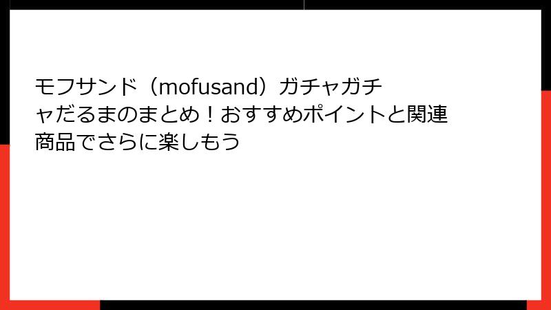 モフサンド（mofusand）ガチャガチャだるまのまとめ！おすすめポイントと関連商品でさらに楽しもう