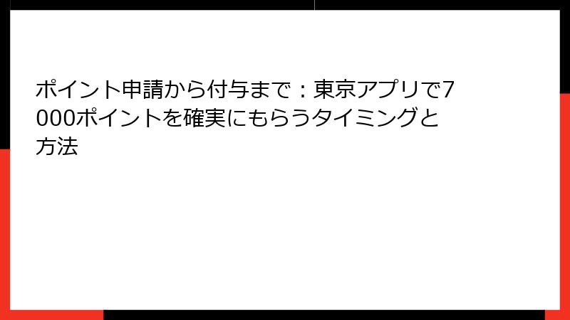 ポイント申請から付与まで：東京アプリで7000ポイントを確実にもらうタイミングと方法