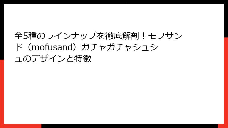 全5種のラインナップを徹底解剖！モフサンド（mofusand）ガチャガチャシュシュのデザインと特徴
