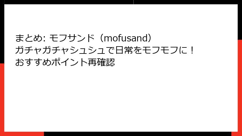 まとめ: モフサンド（mofusand）ガチャガチャシュシュで日常をモフモフに！おすすめポイント再確認