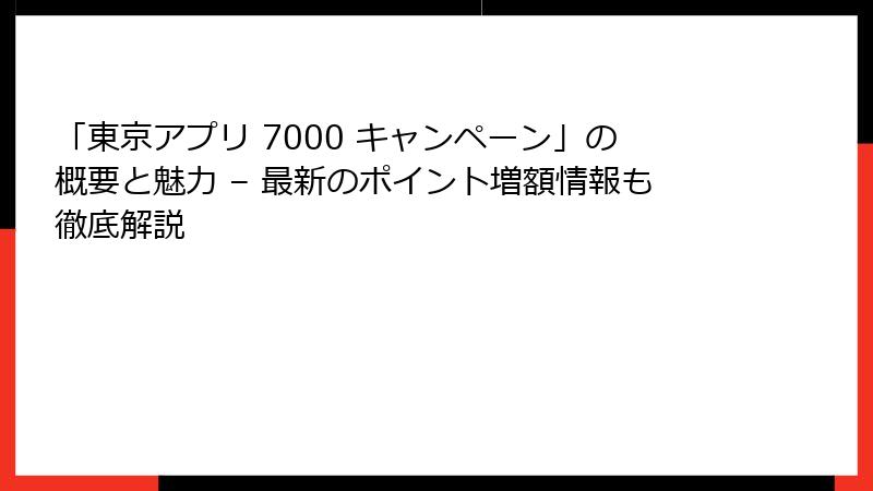 「東京アプリ 7000 キャンペーン」の概要と魅力 – 最新のポイント増額情報も徹底解説
