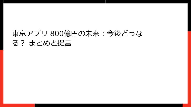 東京アプリ 800億円の未来：今後どうなる？ まとめと提言