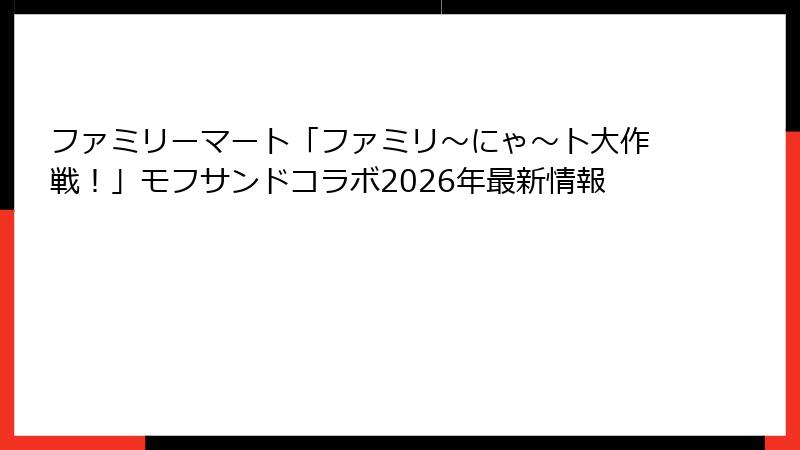 ファミリーマート「ファミリ～にゃ～ト大作戦！」モフサンドコラボ2026年最新情報