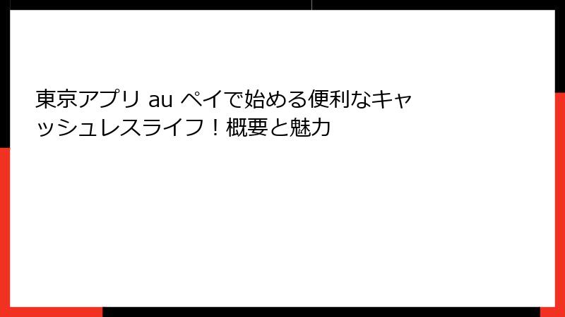 東京アプリ au ペイで始める便利なキャッシュレスライフ!概要と魅力