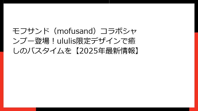 モフサンド（mofusand）コラボシャンプー登場！ululis限定デザインで癒しのバスタイムを【2025年最新情報】