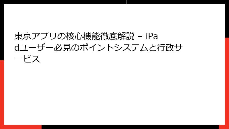東京アプリの核心機能徹底解説 – iPadユーザー必見のポイントシステムと行政サービス