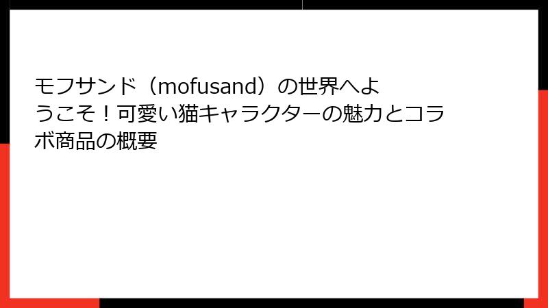 モフサンド（mofusand）の世界へようこそ！可愛い猫キャラクターの魅力とコラボ商品の概要
