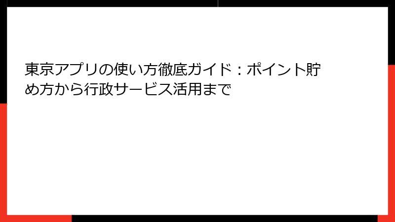 東京アプリの使い方徹底ガイド:ポイント貯め方から行政サービス活用まで