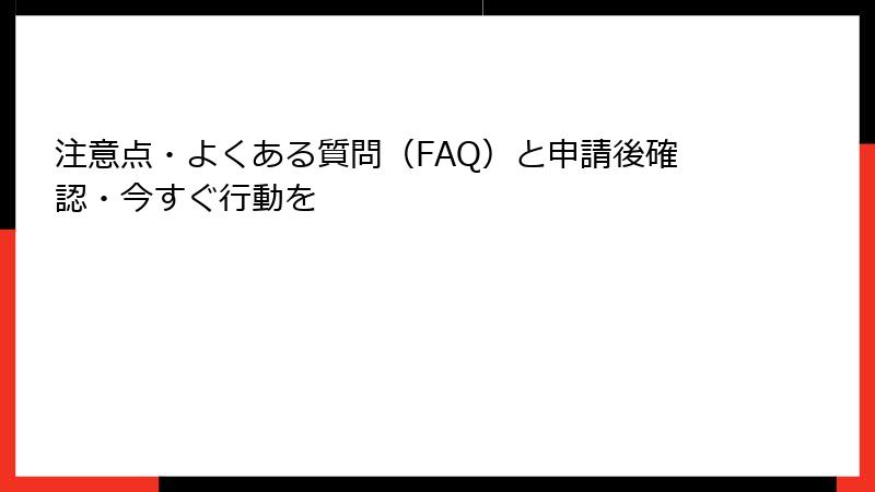 注意点・よくある質問（FAQ）と申請後確認・今すぐ行動を