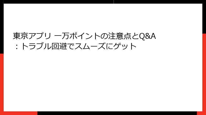 東京アプリ 一万ポイントの注意点とQ&A:トラブル回避でスムーズにゲット