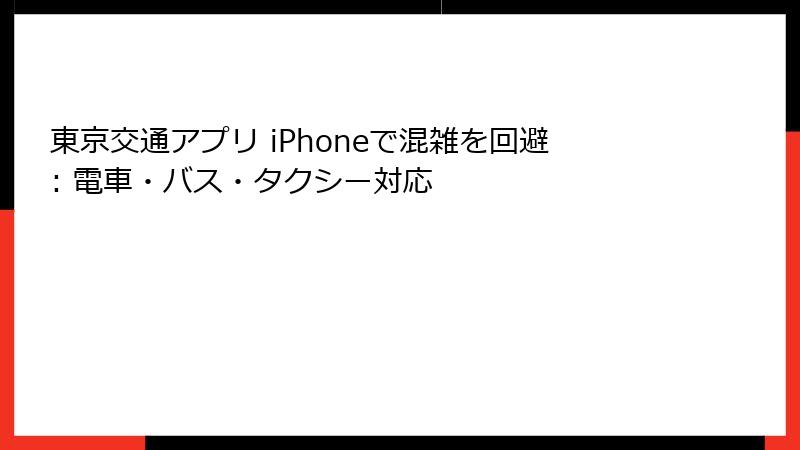 東京交通アプリ iPhoneで混雑を回避: 電車・バス・タクシー対応