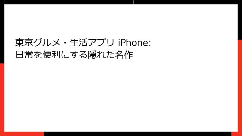 東京グルメ・生活アプリ iPhone: 日常を便利にする隠れた名作