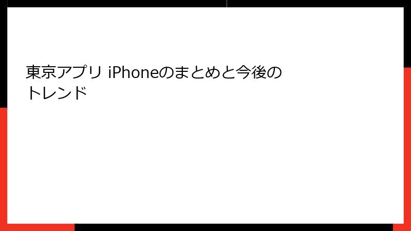 東京アプリ iPhoneのまとめと今後のトレンド