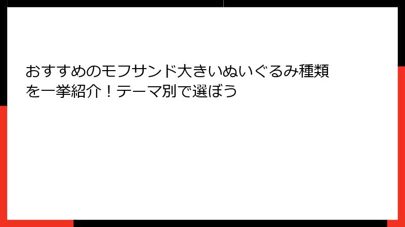 おすすめのモフサンド大きいぬいぐるみ種類を一挙紹介！テーマ別で選ぼう