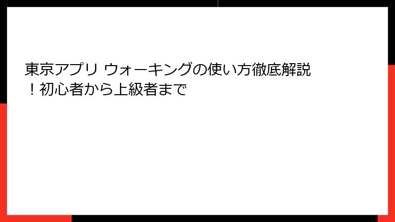 東京アプリ ウォーキングの使い方徹底解説！初心者から上級者まで