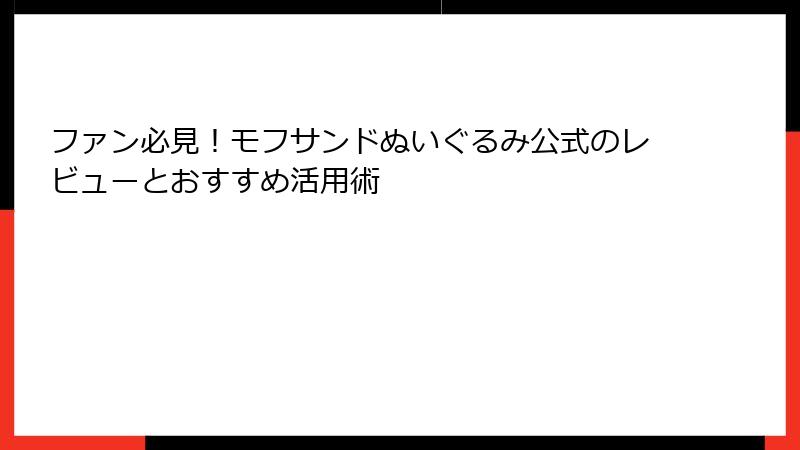 ファン必見！モフサンドぬいぐるみ公式のレビューとおすすめ活用術