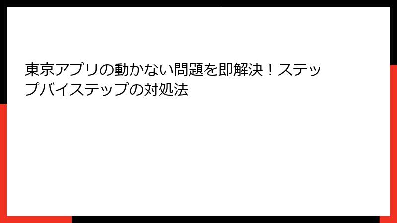 東京アプリの動かない問題を即解決！ステップバイステップの対処法