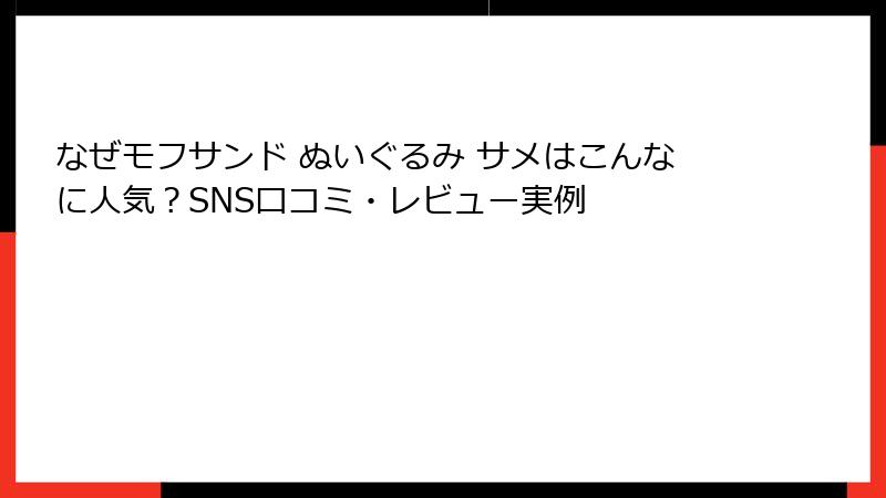 なぜモフサンド ぬいぐるみ サメはこんなに人気？SNS口コミ・レビュー実例