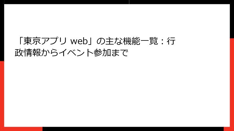 「東京アプリ web」の主な機能一覧：行政情報からイベント参加まで