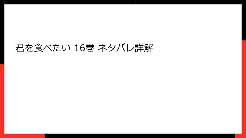 君を食べたい 16巻 ネタバレ詳解