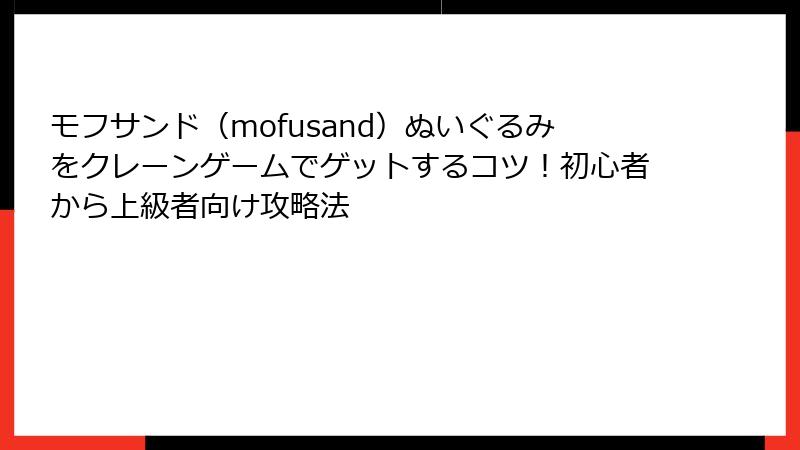 モフサンド（mofusand）ぬいぐるみをクレーンゲームでゲットするコツ！初心者から上級者向け攻略法