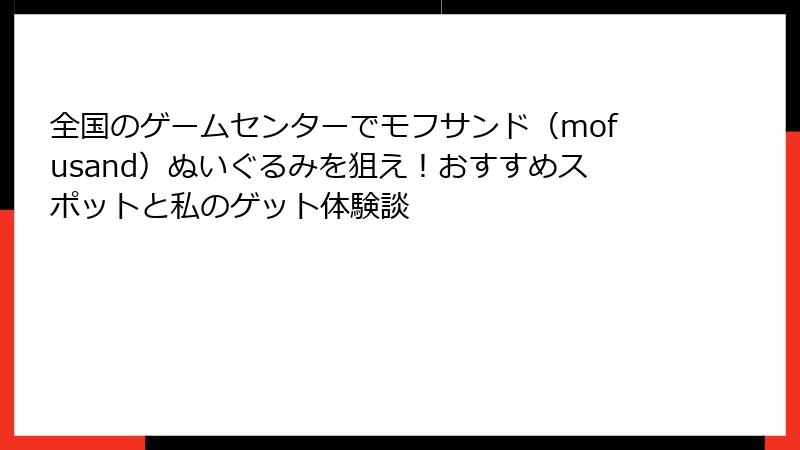 全国のゲームセンターでモフサンド（mofusand）ぬいぐるみを狙え！おすすめスポットと私のゲット体験談