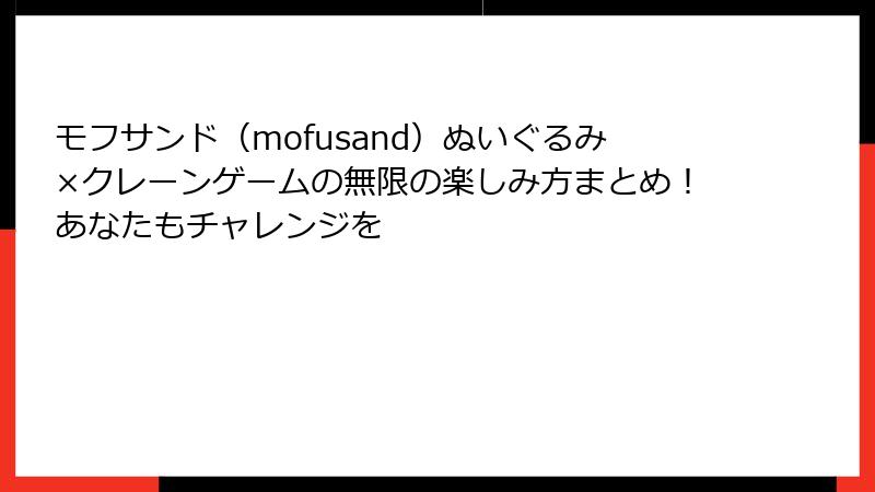 モフサンド（mofusand）ぬいぐるみ×クレーンゲームの無限の楽しみ方まとめ！あなたもチャレンジを