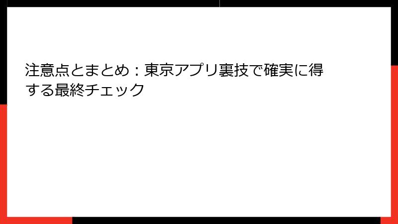 注意点とまとめ：東京アプリ裏技で確実に得する最終チェック