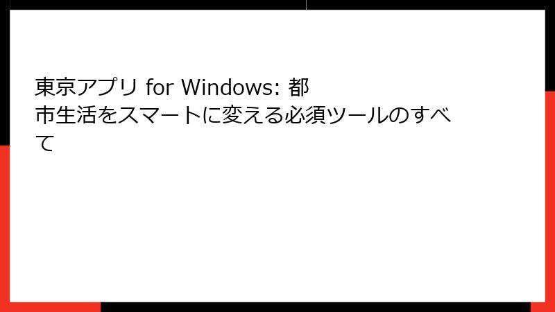 東京アプリ for Windows: 都市生活をスマートに変える必須ツールのすべて