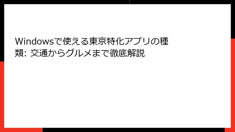 Windowsで使える東京特化アプリの種類: 交通からグルメまで徹底解説