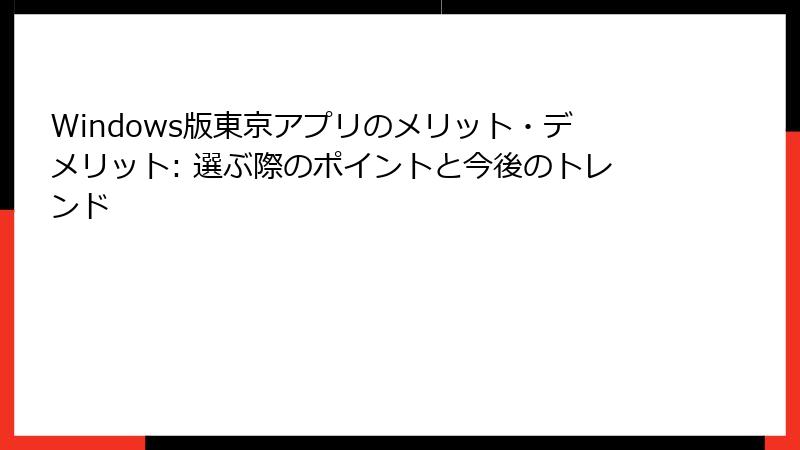 Windows版東京アプリのメリット・デメリット: 選ぶ際のポイントと今後のトレンド