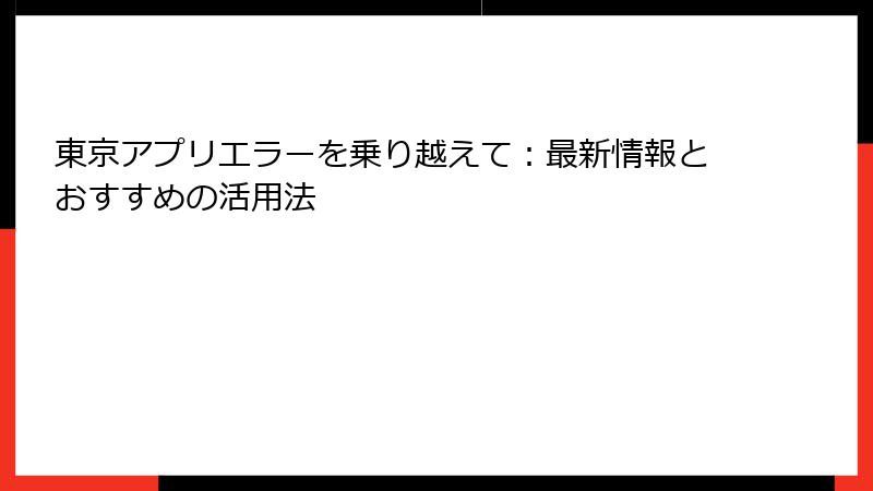 東京アプリエラーを乗り越えて：最新情報とおすすめの活用法