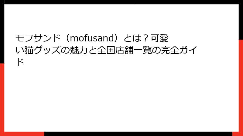モフサンド（mofusand）とは？可愛い猫グッズの魅力と全国店舗一覧の完全ガイド