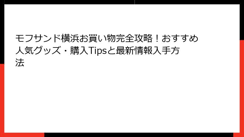 モフサンド横浜お買い物完全攻略！おすすめ人気グッズ・購入Tipsと最新情報入手方法