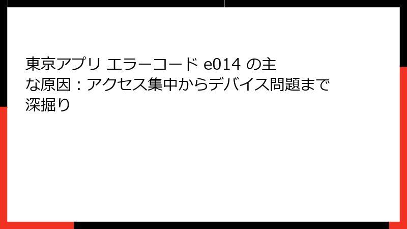 東京アプリ エラーコード e014 の主な原因：アクセス集中からデバイス問題まで深掘り