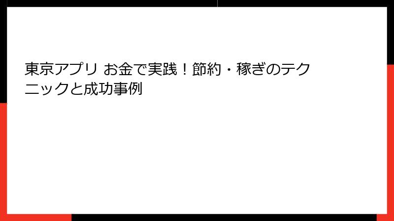 東京アプリ お金で実践！節約・稼ぎのテクニックと成功事例