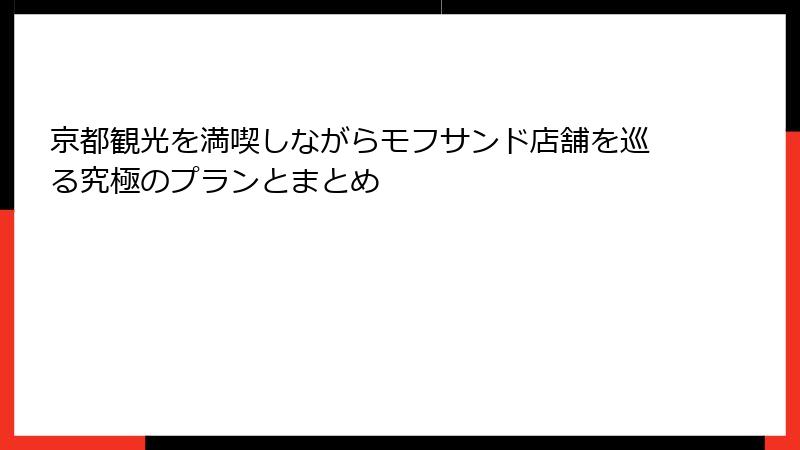 京都観光を満喫しながらモフサンド店舗を巡る究極のプランとまとめ