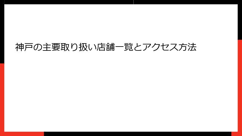 神戸の主要取り扱い店舗一覧とアクセス方法