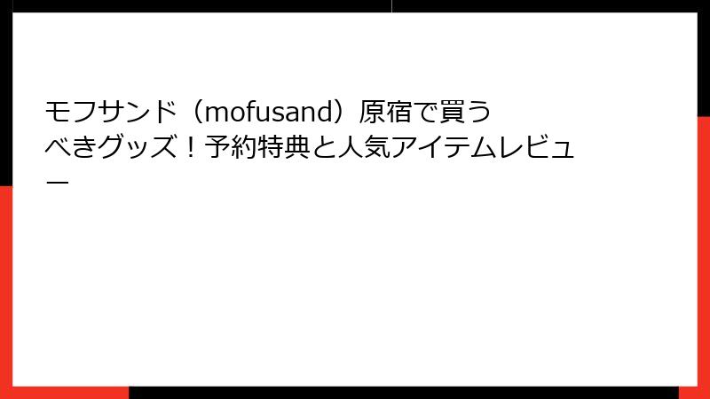 モフサンド（mofusand）原宿で買うべきグッズ！予約特典と人気アイテムレビュー